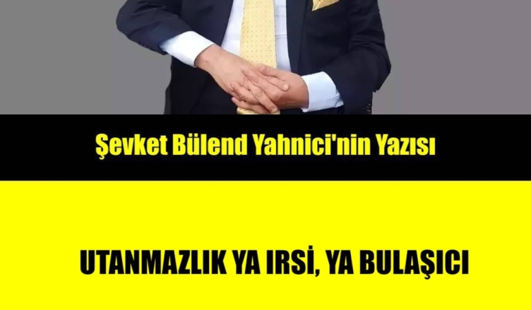 UTANMAZLIK YA IRSİ, YA BULAŞICI…