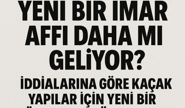 İMAR AFFI GELİYOR MU?